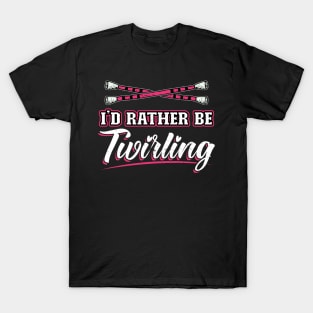 I'd Rather Be Twirling - Baton Twirler T-Shirt